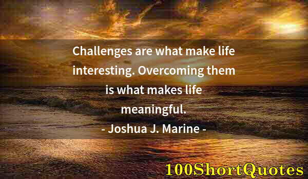 Quote by Albert Einstein: Challenges are what make life interesting. Overcoming them is what makes life meaningful.