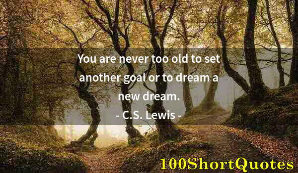 Quote by Albert Einstein: You are never too old to set another goal or to dream a new dream.