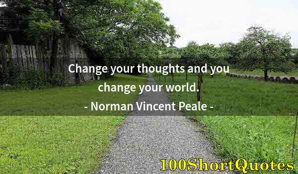 Quote by Albert Einstein: Change your thoughts and you change your world.