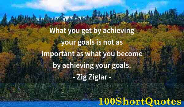 Quote by Albert Einstein: What you get by achieving your goals is not as important as what you become by achieving your goals.