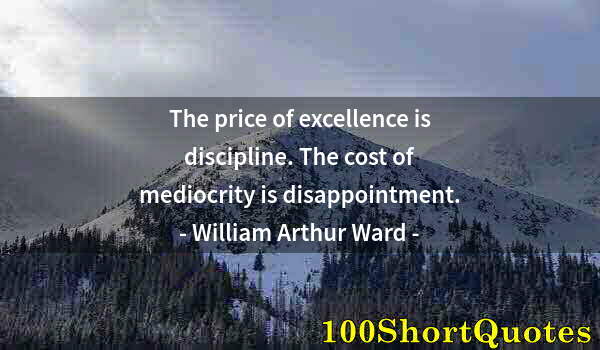 Quote by Albert Einstein: The price of excellence is discipline. The cost of mediocrity is disappointment.