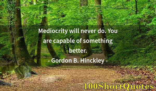 Quote by Albert Einstein: Mediocrity will never do. You are capable of something better.