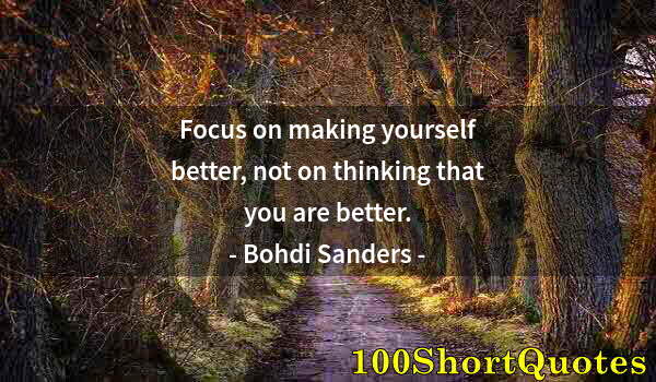 Quote by Albert Einstein: Focus on making yourself better, not on thinking that you are better.