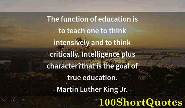 Quote by Albert Einstein: The function of education is to teach one to think intensively and to think critically. Intelligence...