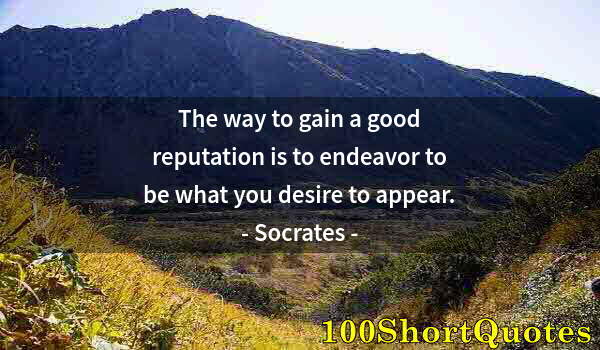 Quote by Albert Einstein: The way to gain a good reputation is to endeavor to be what you desire to appear.