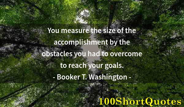 Quote by Albert Einstein: You measure the size of the accomplishment by the obstacles you had to overcome to reach your goals.