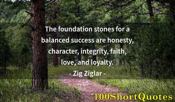 Quote by Albert Einstein: The foundation stones for a balanced success are honesty, character, integrity, faith, love, and loy...