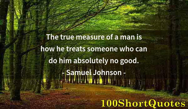 Quote by Albert Einstein: The true measure of a man is how he treats someone who can do him absolutely no good.