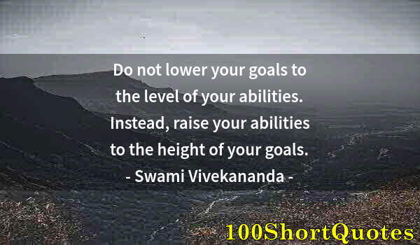 Quote by Albert Einstein: Do not lower your goals to the level of your abilities. Instead, raise your abilities to the height ...