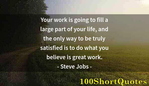 Quote by Albert Einstein: Your work is going to fill a large part of your life, and the only way to be truly satisfied is to d...