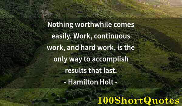 Quote by Albert Einstein: Nothing worthwhile comes easily. Work, continuous work, and hard work, is the only way to accomplish...