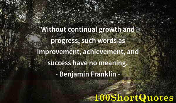 Quote by Albert Einstein: Without continual growth and progress, such words as improvement, achievement, and success have no m...