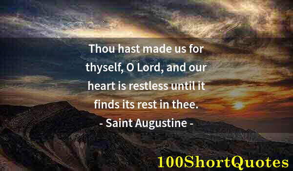 Quote by Albert Einstein: Thou hast made us for thyself, O Lord, and our heart is restless until it finds its rest in thee.