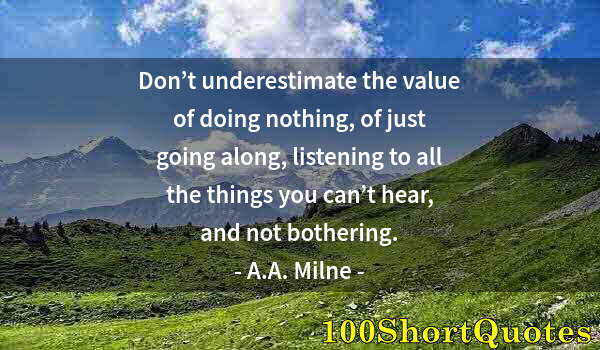 Quote by Albert Einstein: Don’t underestimate the value of doing nothing, of just going along, listening to all the things you...