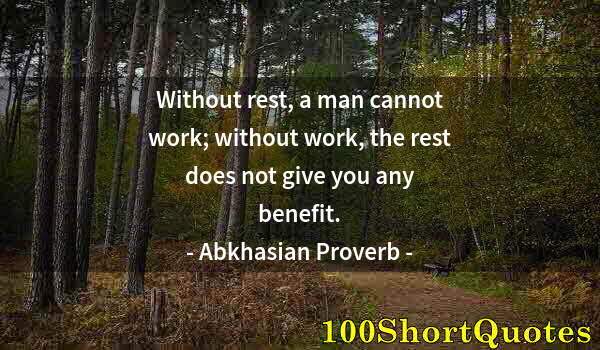 Quote by Albert Einstein: Without rest, a man cannot work; without work, the rest does not give you any benefit.