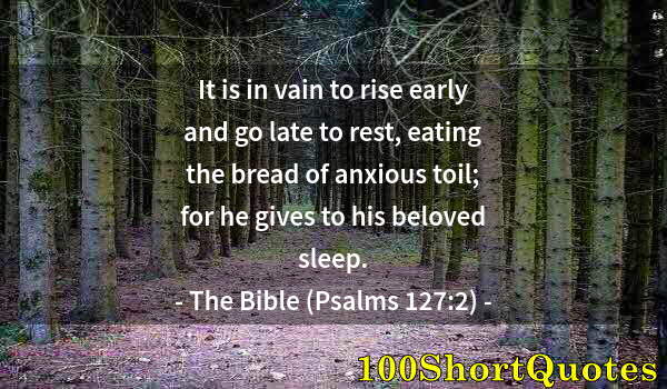 Quote by Albert Einstein: It is in vain to rise early and go late to rest, eating the bread of anxious toil; for he gives to h...