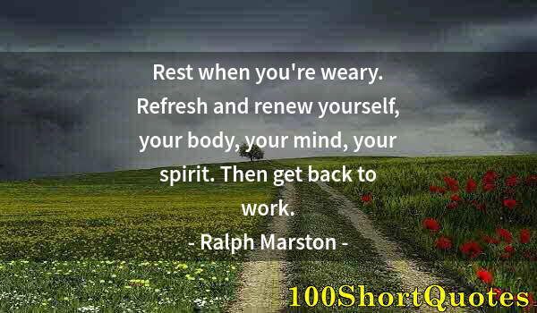 Quote by Albert Einstein: Rest when you're weary. Refresh and renew yourself, your body, your mind, your spirit. Then get back...