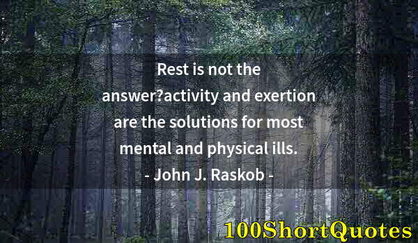 Quote by Albert Einstein: Rest is not the answer?activity and exertion are the solutions for most mental and physical ills.