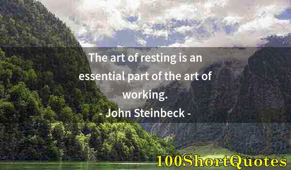 Quote by Albert Einstein: The art of resting is an essential part of the art of working.