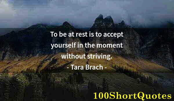 Quote by Albert Einstein: To be at rest is to accept yourself in the moment without striving.