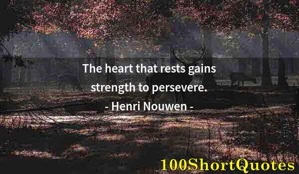 Quote by Albert Einstein: The heart that rests gains strength to persevere.