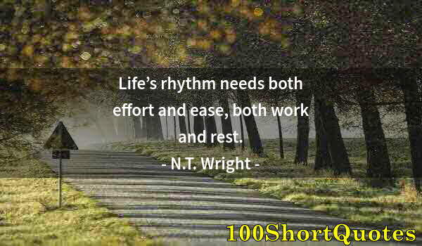 Quote by Albert Einstein: Life’s rhythm needs both effort and ease, both work and rest.