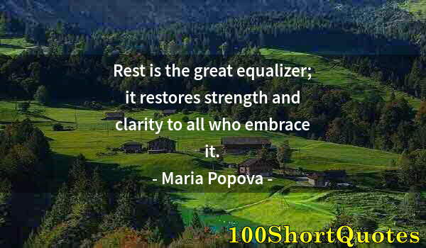 Quote by Albert Einstein: Rest is the great equalizer; it restores strength and clarity to all who embrace it.