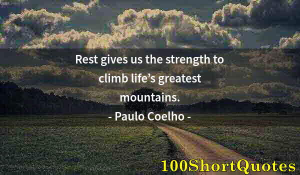 Quote by Albert Einstein: Rest gives us the strength to climb life’s greatest mountains.