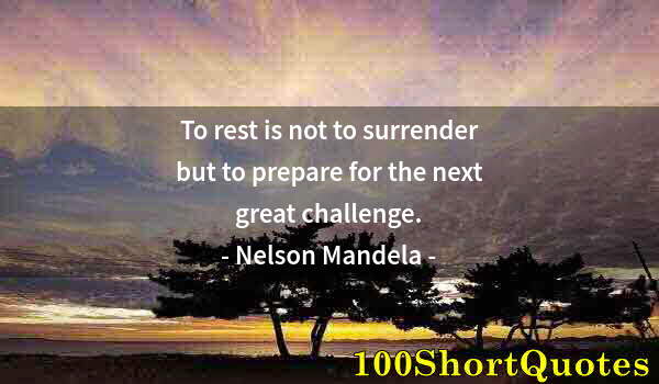 Quote by Albert Einstein: To rest is not to surrender but to prepare for the next great challenge.