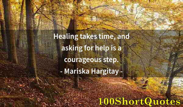 Quote by Albert Einstein: Healing takes time, and asking for help is a courageous step.