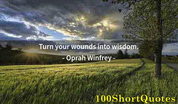 Quote by Albert Einstein: Turn your wounds into wisdom.