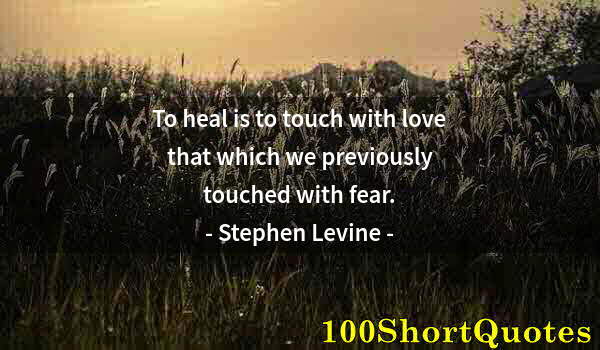 Quote by Albert Einstein: To heal is to touch with love that which we previously touched with fear.