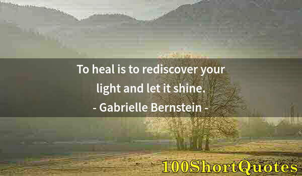 Quote by Albert Einstein: To heal is to rediscover your light and let it shine.