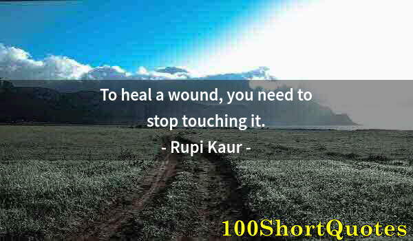 Quote by Albert Einstein: To heal a wound, you need to stop touching it.