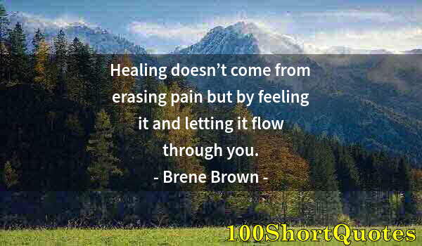 Quote by Albert Einstein: Healing doesn’t come from erasing pain but by feeling it and letting it flow through you.