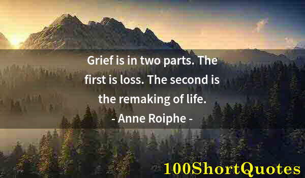 Quote by Albert Einstein: Grief is in two parts. The first is loss. The second is the remaking of life.