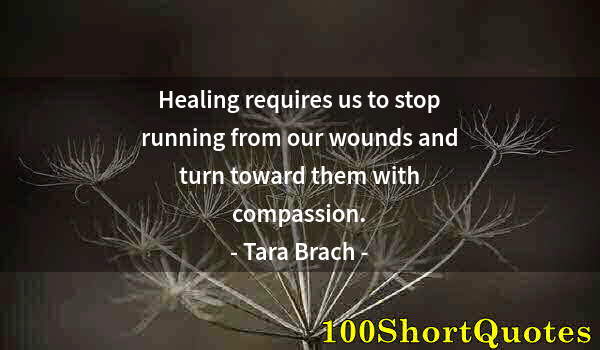 Quote by Albert Einstein: Healing requires us to stop running from our wounds and turn toward them with compassion.