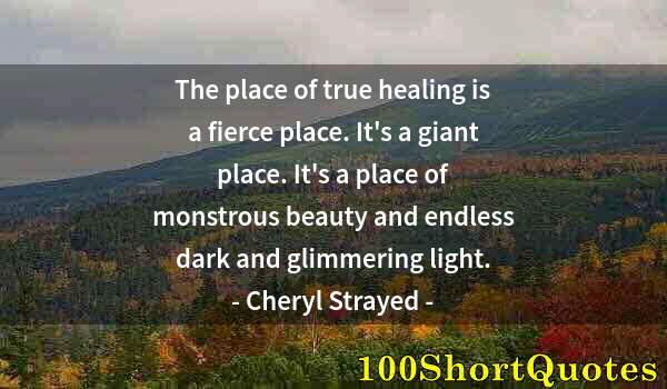 Quote by Albert Einstein: The place of true healing is a fierce place. It's a giant place. It's a place of monstrous beauty an...