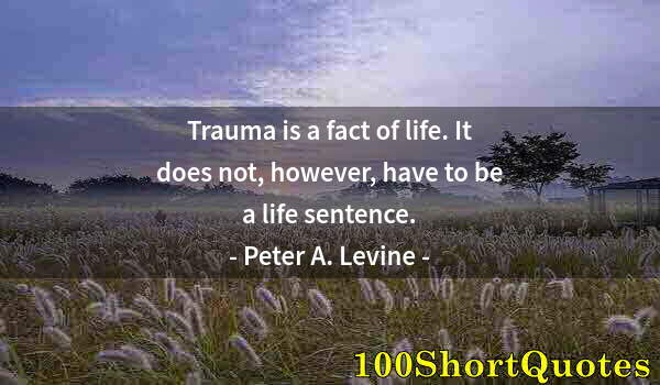 Quote by Albert Einstein: Trauma is a fact of life. It does not, however, have to be a life sentence.