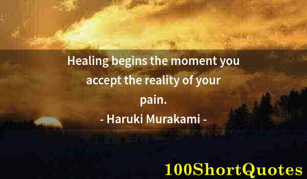 Quote by Albert Einstein: Healing begins the moment you accept the reality of your pain.