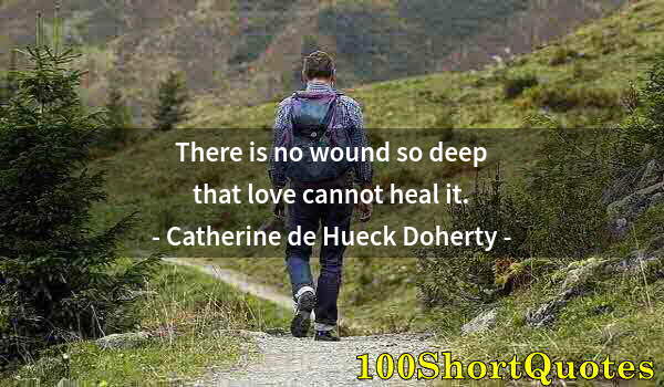 Quote by Albert Einstein: There is no wound so deep that love cannot heal it.