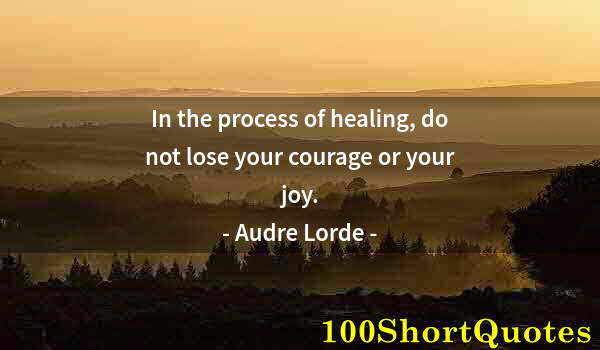 Quote by Albert Einstein: In the process of healing, do not lose your courage or your joy.