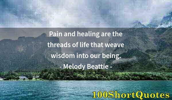 Quote by Albert Einstein: Pain and healing are the threads of life that weave wisdom into our being.