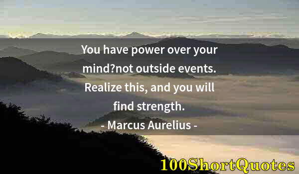 Quote by Albert Einstein: You have power over your mind?not outside events. Realize this, and you will find strength.