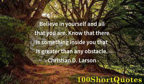 Quote by Albert Einstein: Believe in yourself and all that you are. Know that there is something inside you that is greater th...