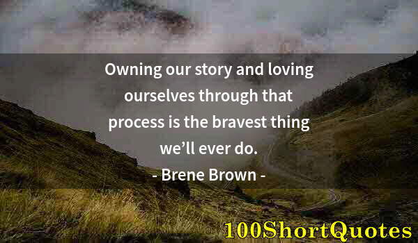 Quote by Albert Einstein: Owning our story and loving ourselves through that process is the bravest thing we’ll ever do.