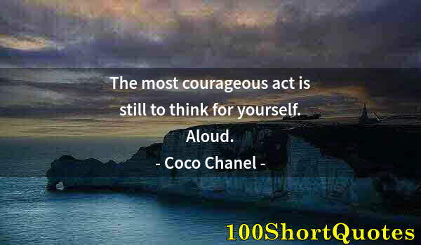 Quote by Albert Einstein: The most courageous act is still to think for yourself. Aloud.