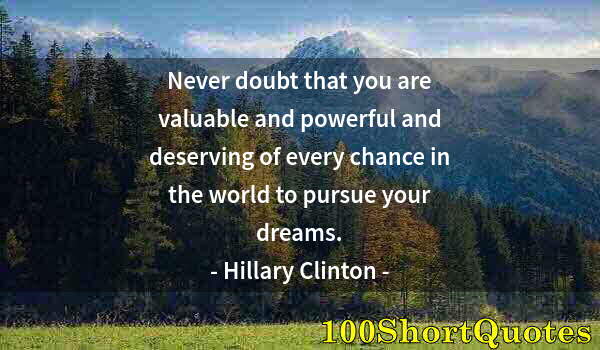 Quote by Albert Einstein: Never doubt that you are valuable and powerful and deserving of every chance in the world to pursue ...