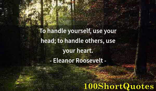 Quote by Albert Einstein: To handle yourself, use your head; to handle others, use your heart.