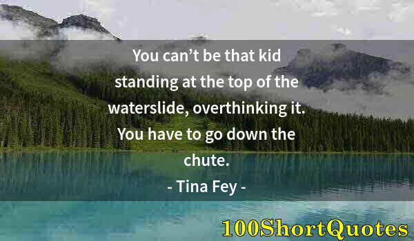 Quote by Albert Einstein: You can’t be that kid standing at the top of the waterslide, overthinking it. You have to go down th...